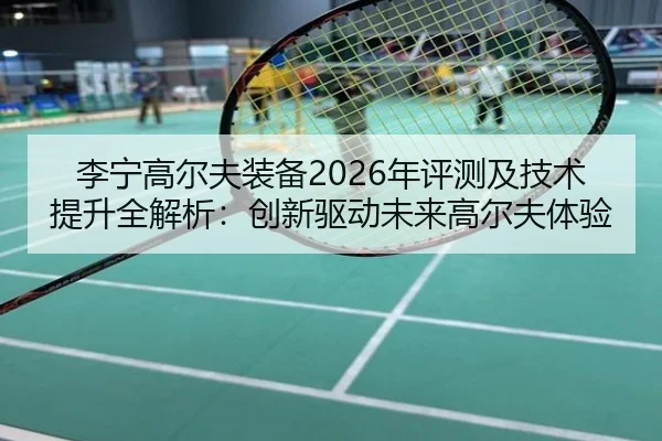 li-ning-gao-er-fu-zhuang-bei-nian-ping-ce-ji-ji-shu-ti-sheng-quan-jie-xi-chuang-xin-qu-dong-wei-lai-gao-er-fu-ti-yan-2-709.jpg