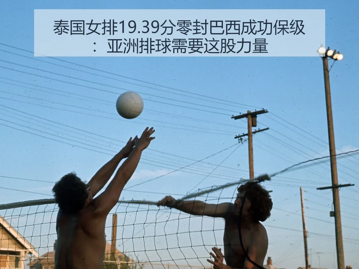 泰国女排19.39分零封巴西成功保级:亚洲排球需要这股力量